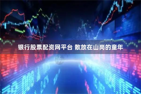 银行股票配资网平台 散放在山岗的童年