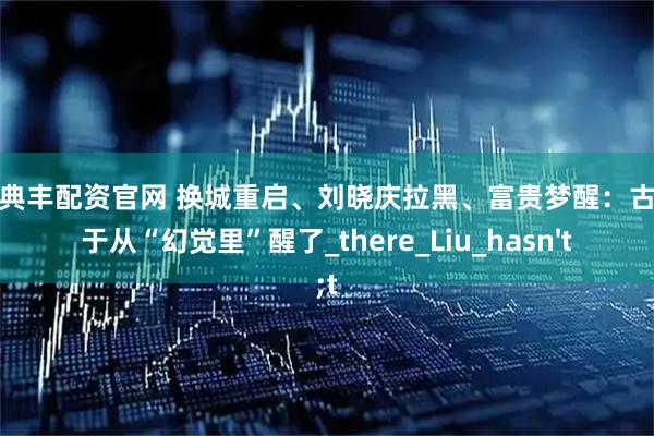 广州典丰配资官网 换城重启、刘晓庆拉黑、富贵梦醒：古柯终于从“幻觉里”醒了_there_Liu_hasn't