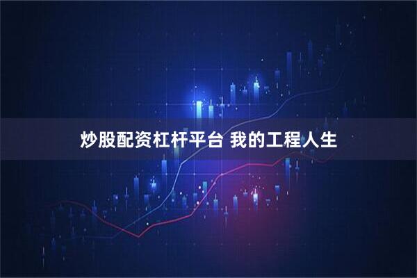 炒股配资杠杆平台 我的工程人生