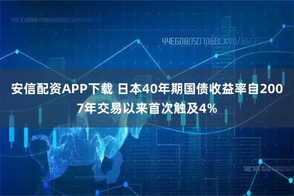 安信配资APP下载 日本40年期国债收益率自2007年交易以来首次触及4%
