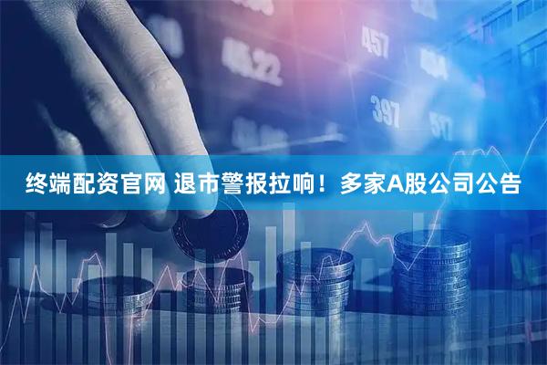 终端配资官网 退市警报拉响！多家A股公司公告