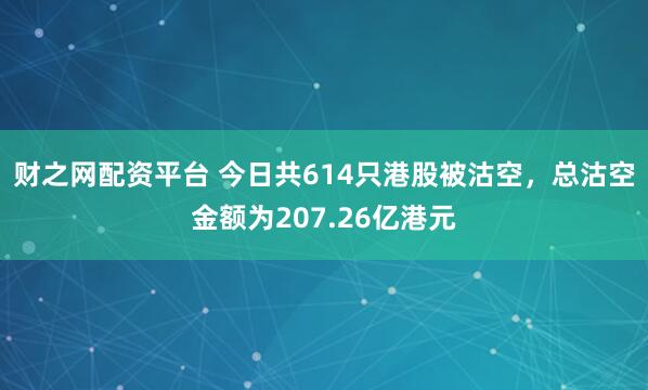 财之网配资平台 今日共614只港股被沽空，总沽空金额为207.26亿港元