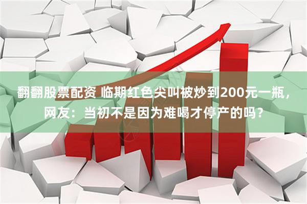 翻翻股票配资 临期红色尖叫被炒到200元一瓶，网友：当初不是因为难喝才停产的吗？