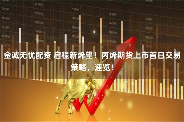 金诚无忧配资 启程新烯望！丙烯期货上市首日交易策略，速览！