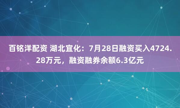 百铭洋配资 湖北宜化：7月28日融资买入4724.28万元，融资融券余额6.3亿元