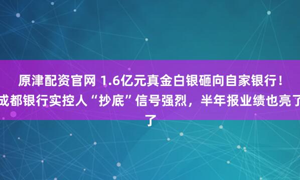 原津配资官网 1.6亿元真金白银砸向自家银行！成都银行实控人“抄底”信号强烈，半年报业绩也亮了
