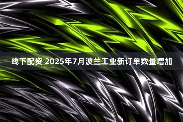 线下配资 2025年7月波兰工业新订单数量增加