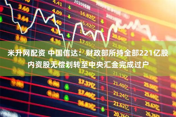 米升网配资 中国信达：财政部所持全部221亿股内资股无偿划转至中央汇金完成过户