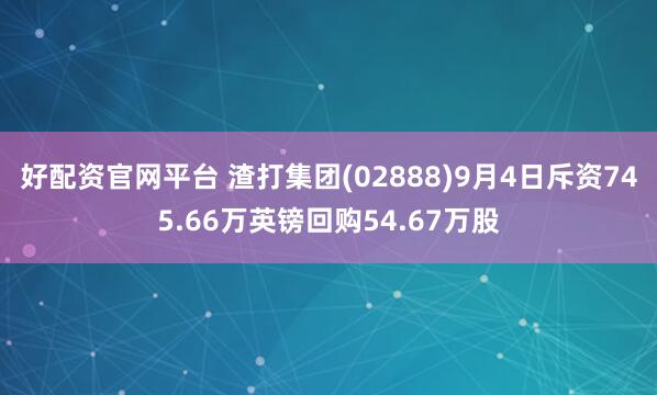 好配资官网平台 渣打集团(02888)9月4日斥资745.66万英镑回购54.67万股
